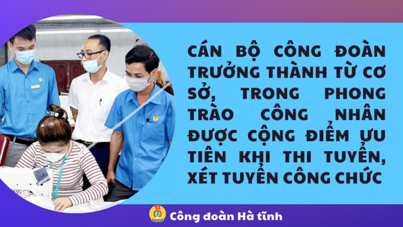 Cán bộ công đoàn trưởng thành từ cơ sở, trong phong trào công nhân được cộng điểm ưu tiên khi thi tuyển, xét tuyển công chức